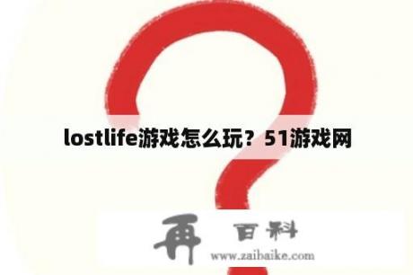 lostlife游戏怎么玩？51游戏网