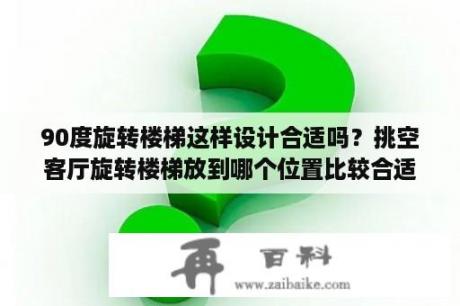 90度旋转楼梯这样设计合适吗？挑空客厅旋转楼梯放到哪个位置比较合适？