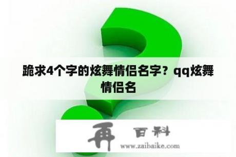 跪求4个字的炫舞情侣名字？qq炫舞情侣名