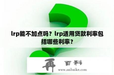 lrp能不加点吗？lrp适用贷款利率包括哪些利率？