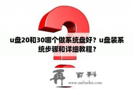 u盘20和30哪个做系统盘好？u盘装系统步骤和详细教程？