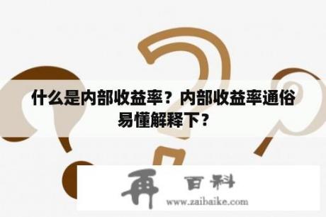 什么是内部收益率？内部收益率通俗易懂解释下？