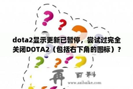 dota2显示更新已暂停，尝试过完全关闭DOTA2（包括右下角的图标）？dota2更新总自己暂停是怎么回事？