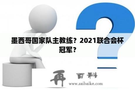 墨西哥国家队主教练？2021联合会杯冠军？