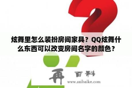 炫舞里怎么装扮房间家具？QQ炫舞什么东西可以改变房间名字的颜色？