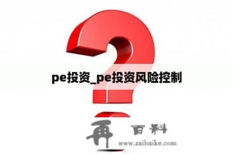 pe投资_pe投资风险控制