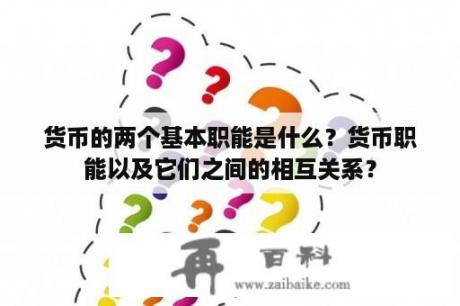 货币的两个基本职能是什么？货币职能以及它们之间的相互关系？