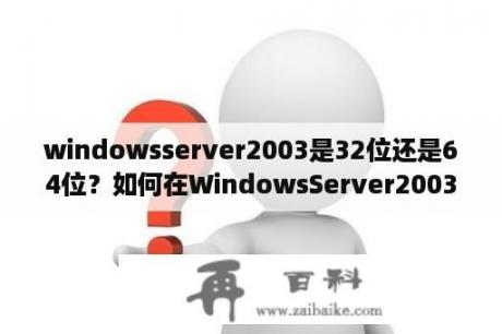 windowsserver2003是32位还是64位？如何在WindowsServer2003中安装和配置虚拟专用网络服务器？