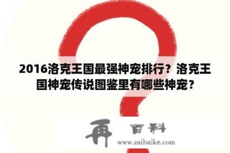 2016洛克王国最强神宠排行？洛克王国神宠传说图鉴里有哪些神宠？