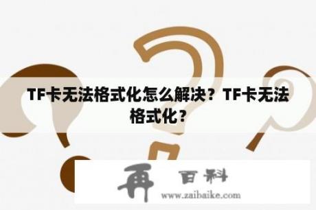 TF卡无法格式化怎么解决？TF卡无法格式化？