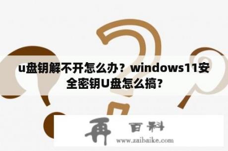 u盘钥解不开怎么办？windows11安全密钥U盘怎么搞？