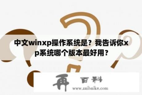 中文winxp操作系统是？我告诉你xp系统哪个版本最好用？