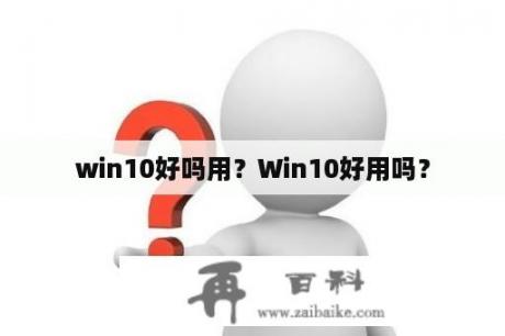 win10好吗用？Win10好用吗？