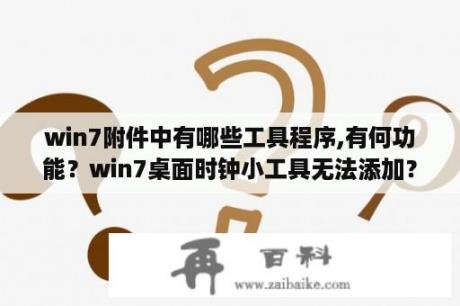 win7附件中有哪些工具程序,有何功能？win7桌面时钟小工具无法添加？