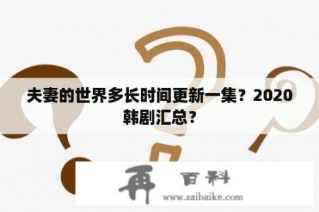 夫妻的世界多长时间更新一集？2020韩剧汇总？