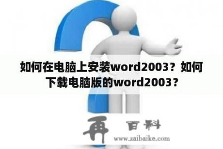 如何在电脑上安装word2003？如何下载电脑版的word2003？