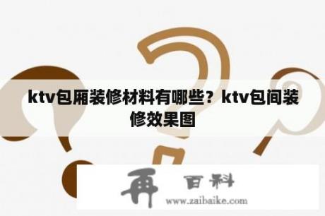 ktv包厢装修材料有哪些？ktv包间装修效果图