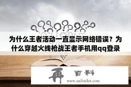 为什么王者活动一直显示网络错误？为什么穿越火线枪战王者手机用qq登录不进去？