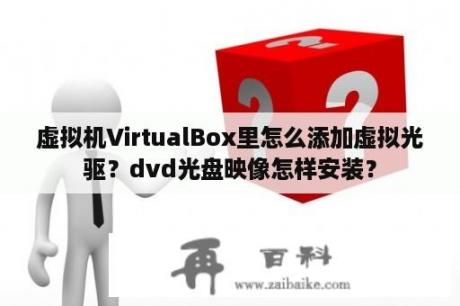 虚拟机VirtualBox里怎么添加虚拟光驱？dvd光盘映像怎样安装？