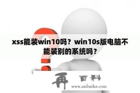 xss能装win10吗？win10s版电脑不能装别的系统吗？