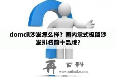 domcil沙发怎么样？国内意式极简沙发排名前十品牌？