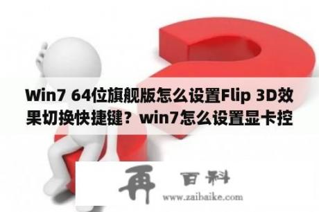 Win7 64位旗舰版怎么设置Flip 3D效果切换快捷键？win7怎么设置显卡控制面板？