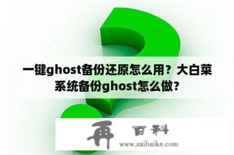 一键ghost备份还原怎么用？大白菜系统备份ghost怎么做？