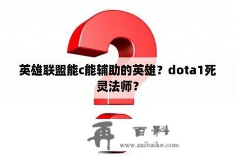 英雄联盟能c能辅助的英雄？dota1死灵法师？