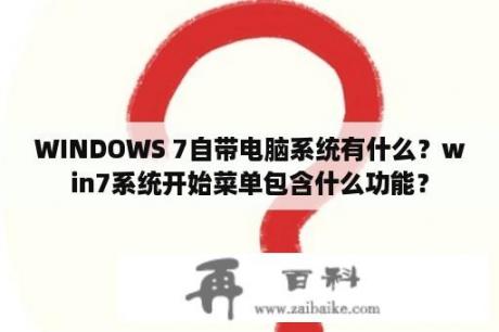 WINDOWS 7自带电脑系统有什么？win7系统开始菜单包含什么功能？