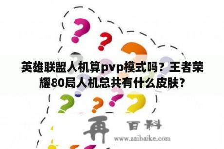 英雄联盟人机算pvp模式吗？王者荣耀80局人机总共有什么皮肤？