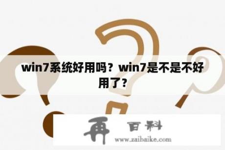 win7系统好用吗？win7是不是不好用了？