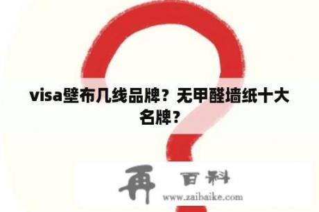 visa壁布几线品牌？无甲醛墙纸十大名牌？