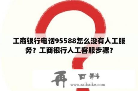 工商银行电话95588怎么没有人工服务？工商银行人工客服步骤？