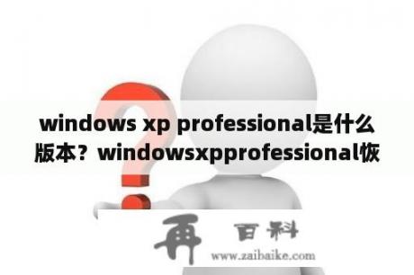 windows xp professional是什么版本？windowsxpprofessional恢复出厂设置？
