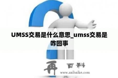 UMSS交易是什么意思_umss交易是咋回事