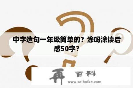 中字造句一年级简单的？涂呀涂读后感50字？