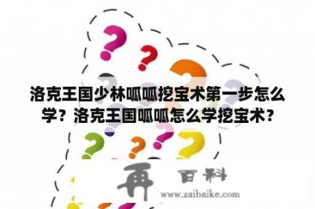 洛克王国少林呱呱挖宝术第一步怎么学？洛克王国呱呱怎么学挖宝术？