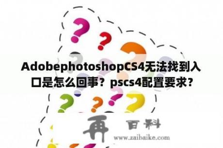 AdobephotoshopCS4无法找到入口是怎么回事？pscs4配置要求？