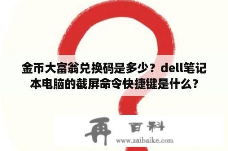 金币大富翁兑换码是多少？dell笔记本电脑的截屏命令快捷键是什么？