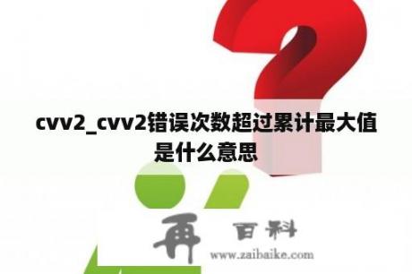 cvv2_cvv2错误次数超过累计最大值是什么意思