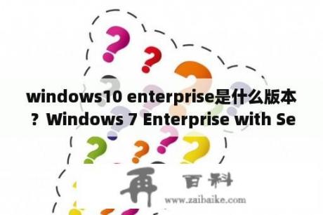 windows10 enterprise是什么版本？Windows 7 Enterprise with Service Pack 1 (x86) - DVD (Chinese-Simplified) 详？