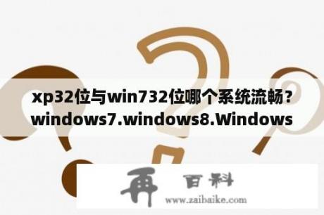 xp32位与win732位哪个系统流畅？windows7.windows8.Windows10哪个好？