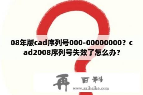 08年版cad序列号000-00000000？cad2008序列号失效了怎么办？