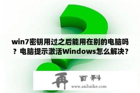 win7密钥用过之后能用在别的电脑吗？电脑提示激活Windows怎么解决？