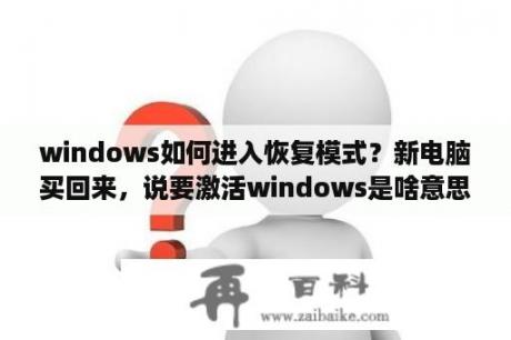 windows如何进入恢复模式？新电脑买回来，说要激活windows是啥意思？