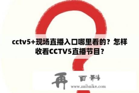 cctv5+现场直播入口哪里看的？怎样收看CCTV5直播节目？