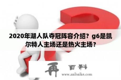 2020年湖人队夺冠阵容介绍？g6是凯尔特人主场还是热火主场？