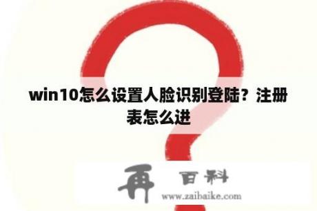 win10怎么设置人脸识别登陆？注册表怎么进