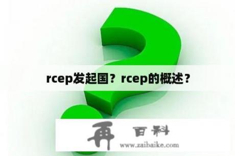 rcep发起国？rcep的概述？