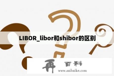 LIBOR_libor和shibor的区别